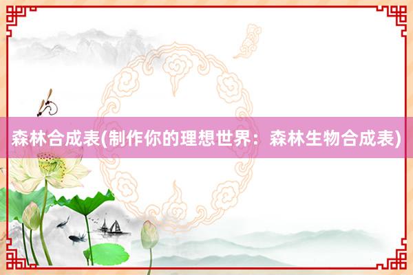 森林合成表(制作你的理想世界：森林生物合成表)